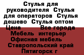 Стулья для руководителя, Стулья для операторов, Стулья дешево, Стулья оптом › Цена ­ 450 - Все города Мебель, интерьер » Офисная мебель   . Ставропольский край,Пятигорск г.